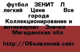 1.1) футбол : ЗЕНИТ  “Л“  (легкий) › Цена ­ 249 - Все города Коллекционирование и антиквариат » Значки   . Магаданская обл.